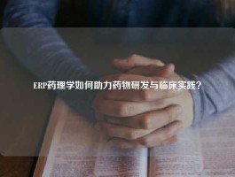 ERP药理学如何助力药物研发与临床实践？