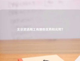 北京灵活用工有哪些优势和劣势？