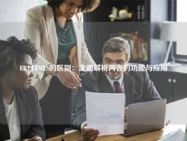 ERP和MES的区别：全面解析两者的功能与应用