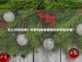 怎么转移档案？转移档案需要哪些材料和步骤？