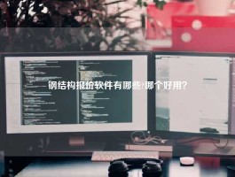 钢结构报价软件有哪些?哪个好用？