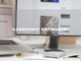 私企能接收档案吗？如何办理档案转移？