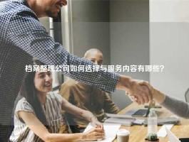 档案整理公司如何选择与服务内容有哪些？