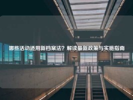 哪些活动适用新档案法？解读最新政策与实施指南