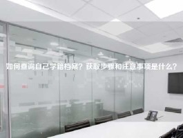 如何查询自己学籍档案？获取步骤和注意事项是什么？