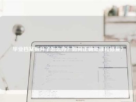 毕业档案拆开了怎么办？如何正确处理和修复？