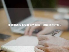住宿报销标准是什么？如何正确申请和计算？