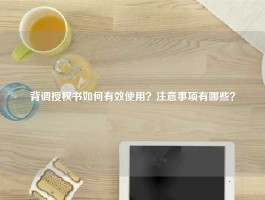 背调授权书如何有效使用？注意事项有哪些？