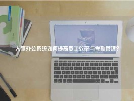 人事办公系统如何提高员工效率与考勤管理？