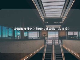 二次报销是什么？如何快速申请二次报销？
