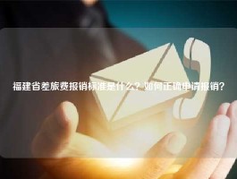 福建省差旅费报销标准是什么？如何正确申请报销？