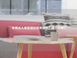 免费出入库管理软件有哪些？哪个好用？