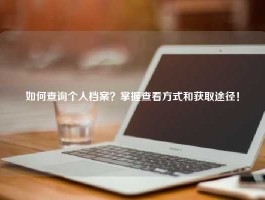 如何查询个人档案？掌握查看方式和获取途径！