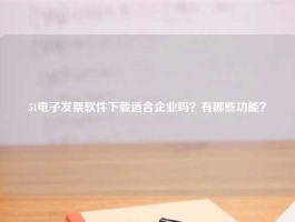 51电子发票软件下载适合企业吗？有哪些功能？