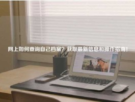 网上如何查询自己档案？获取最新信息和操作指南！
