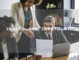 工程承包平台app有哪些，工程承包平台app哪个好