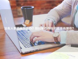 没有人事档案怎么办？如何补办与应对措施有哪些？