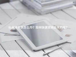 档案找不到怎么办？如何快速找到丢失档案？