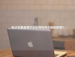电子发票管理平台官网如何注册和登录？
