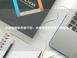 水电预算软件哪个好，水电预算软件排行榜前五名