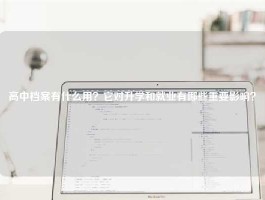 高中档案有什么用？它对升学和就业有哪些重要影响？