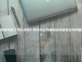 档案写错了可以改吗？如何纠正档案错误和避免后续问题？