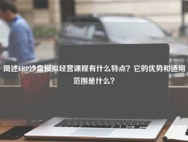 简述ERP沙盘模拟经营课程有什么特点？它的优势和适用范围是什么？