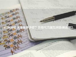 长沙ERP管理系统多少钱？价格与功能如何影响选择？