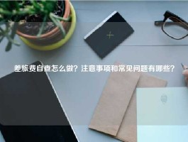 差旅费自查怎么做？注意事项和常见问题有哪些？