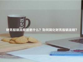 财务报销流程图是什么？如何简化财务报销流程？