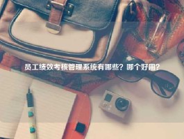 员工绩效考核管理系统有哪些？哪个好用？