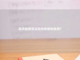 高铁报销凭证如何申请和使用？
