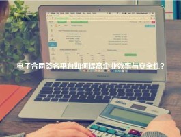 电子合同签名平台如何提高企业效率与安全性？
