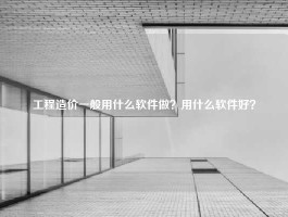 工程造价一般用什么软件做？用什么软件好？