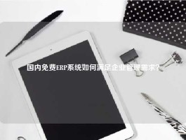 国内免费ERP系统如何满足企业管理需求？