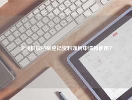 企业机读档案登记资料如何申请和使用？