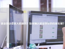 就业协议会放入档案吗？如何确认就业协议的档案处理？