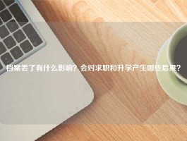 档案丢了有什么影响？会对求职和升学产生哪些后果？