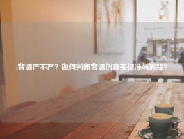 i背调严不严？如何判断背调的真实标准与流程？