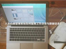 人员档案管理系统如何提高工作效率与数据安全？
