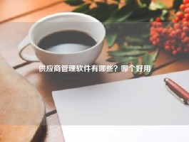 供应商管理软件有哪些？哪个好用