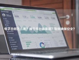 电子合同怎么弄？哪个平台最靠谱？如何确保安全？