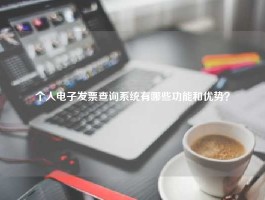 个人电子发票查询系统有哪些功能和优势？