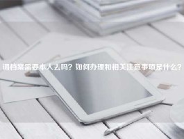 调档案需要本人去吗？如何办理和相关注意事项是什么？