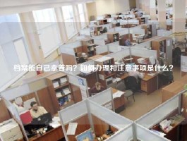 档案能自己拿着吗？如何办理和注意事项是什么？