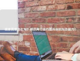 调查背景怎么写？用这两个技巧提升你的写作能力！