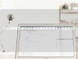 个人档案编号是什么？如何查询和使用个人档案编号？