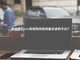 灵活用工SAAS系统如何选择最合适的平台？