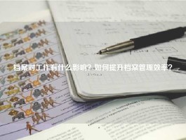 档案对工作有什么影响？如何提升档案管理效率？