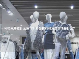 补档案需要什么资料？必备材料和注意事项是什么？